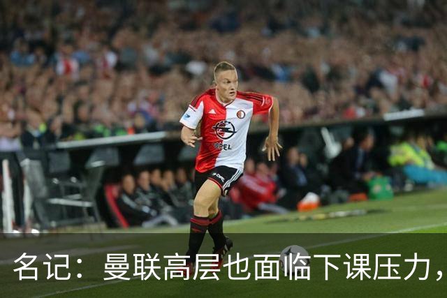 名记：曼联高层也面临下课压力，拉爵可能考虑调整管理层