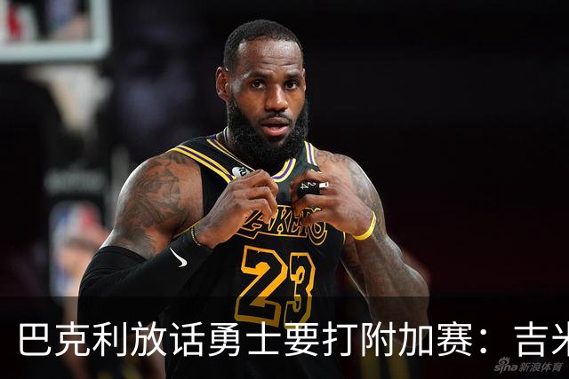 巴克利放话勇士要打附加赛：吉米二月才回来